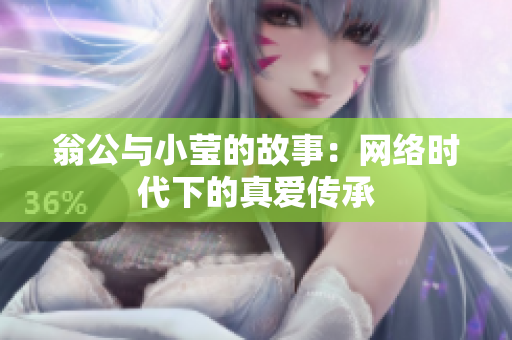 翁公与小莹的故事：网络时代下的真爱传承