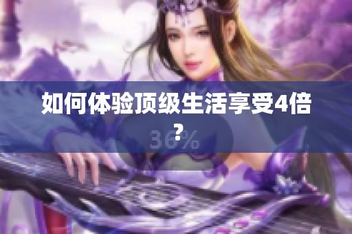 如何体验顶级生活享受4倍？