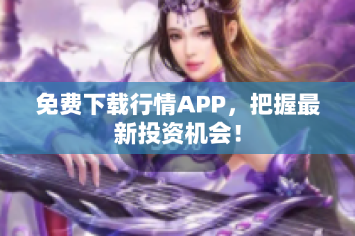 免费下载行情APP，把握最新投资机会！
