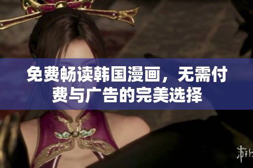 免费畅读韩国漫画，无需付费与广告的完美选择