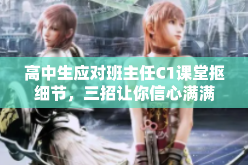 高中生应对班主任C1课堂抠细节，三招让你信心满满