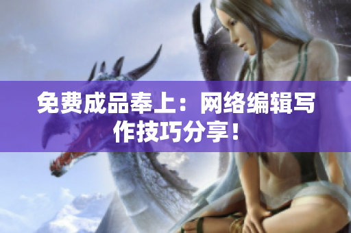免费成品奉上：网络编辑写作技巧分享！
