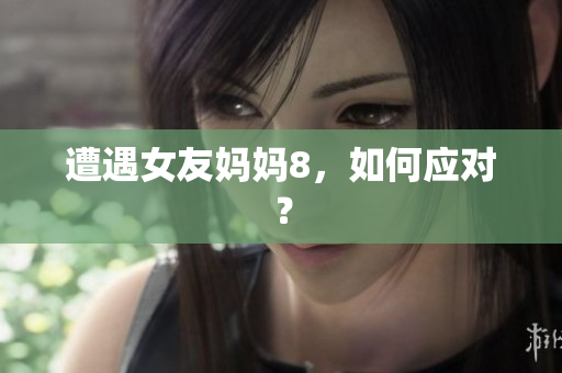 遭遇女友妈妈8，如何应对？