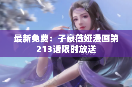 最新免费：子豪薇娅漫画第213话限时放送
