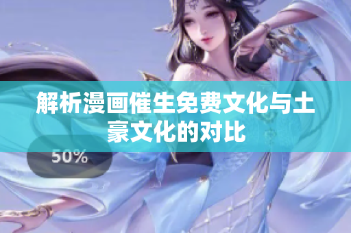 解析漫画催生免费文化与土豪文化的对比
