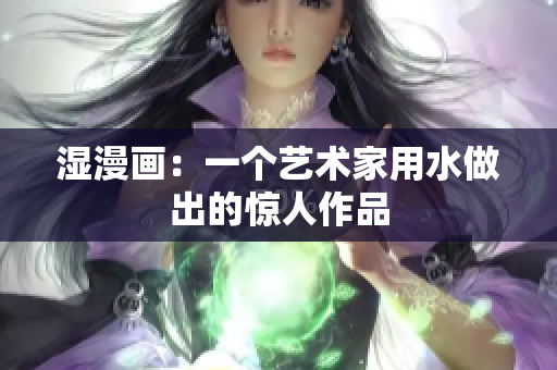 湿漫画：一个艺术家用水做出的惊人作品