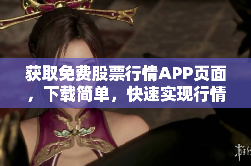 获取免费股票行情APP页面，下载简单，快速实现行情查询！