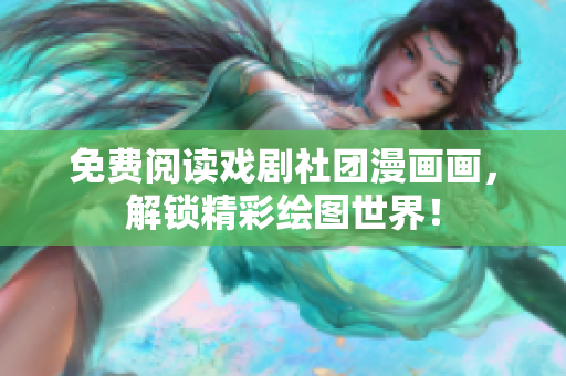免费阅读戏剧社团漫画画，解锁精彩绘图世界！