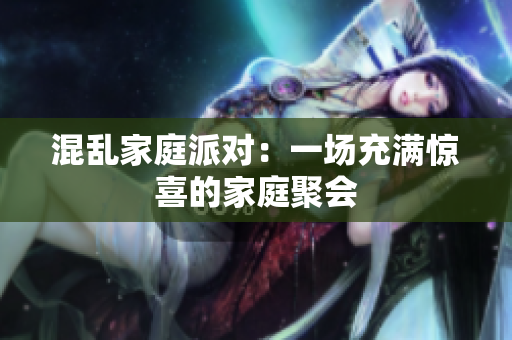 混乱家庭派对：一场充满惊喜的家庭聚会