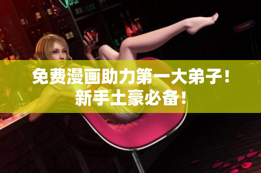 免费漫画助力第一大弟子！新手土豪必备！