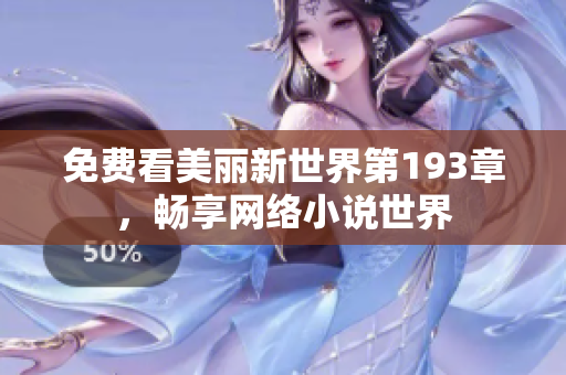 免费看美丽新世界第193章，畅享网络小说世界