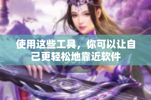 使用这些工具，你可以让自己更轻松地靠近软件