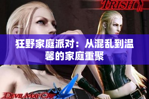 狂野家庭派对：从混乱到温馨的家庭重聚