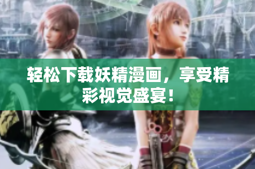 轻松下载妖精漫画，享受精彩视觉盛宴！