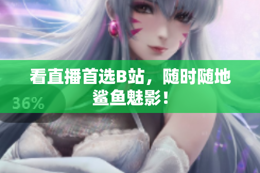 看直播首选B站，随时随地鲨鱼魅影！