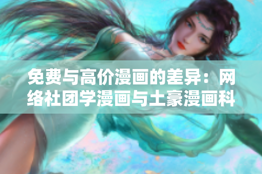 免费与高价漫画的差异：网络社团学漫画与土豪漫画科普