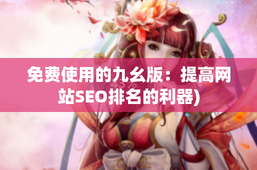 免费使用的九幺版：提高网站SEO排名的利器)