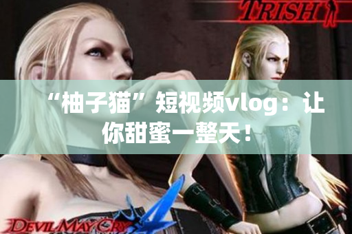 “柚子猫”短视频vlog：让你甜蜜一整天！
