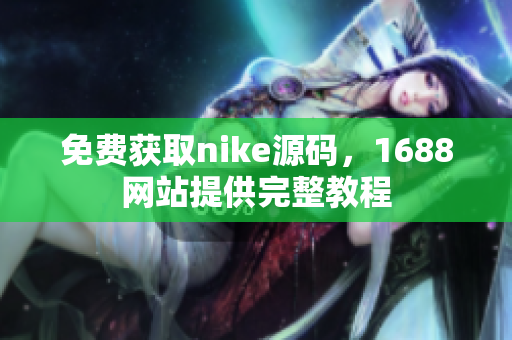 免费获取nike源码，1688网站提供完整教程