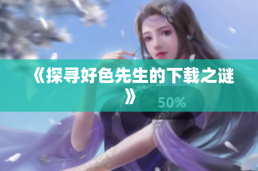 《探寻好色先生的下载之谜》