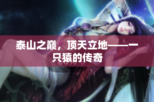 泰山之巅，顶天立地——一只猿的传奇