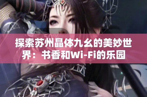 探索苏州晶体九幺的美妙世界：书香和Wi-Fi的乐园