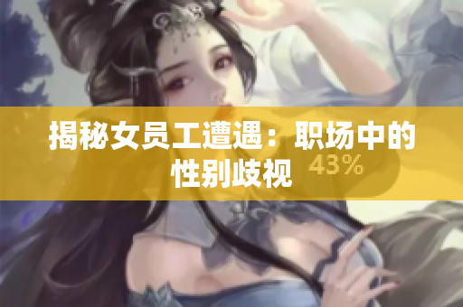 揭秘女员工遭遇：职场中的性别歧视