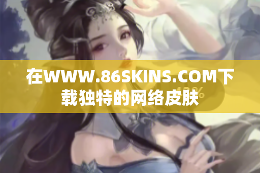 在WWW.86SKINS.COM下载独特的网络皮肤