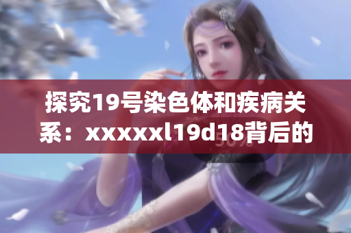 探究19号染色体和疾病关系：xxxxxl19d18背后的秘密)
