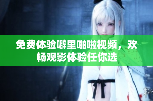 免费体验噼里啪啦视频，欢畅观影体验任你选