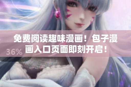 免费阅读趣味漫画！包子漫画入口页面即刻开启！