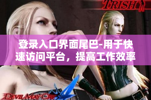 登录入口界面尾巴-用于快速访问平台，提高工作效率的小技巧
