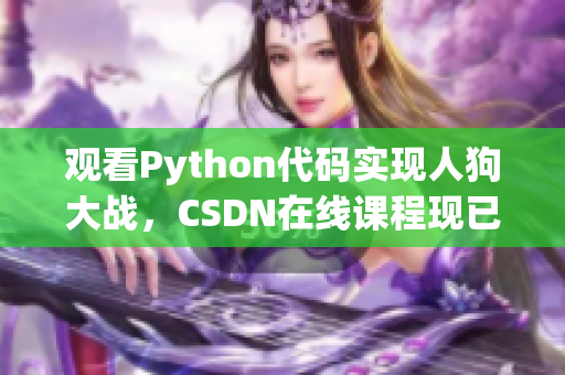 观看Python代码实现人狗大战，CSDN在线课程现已开放