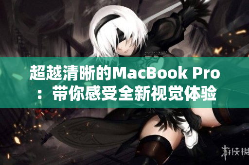 超越清晰的MacBook Pro：带你感受全新视觉体验