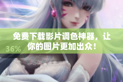 免费下载影片调色神器，让你的图片更加出众！