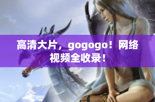 高清大片，gogogo！网络视频全收录！