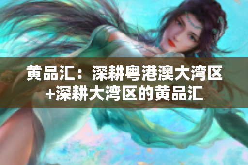 黄品汇：深耕粤港澳大湾区+深耕大湾区的黄品汇