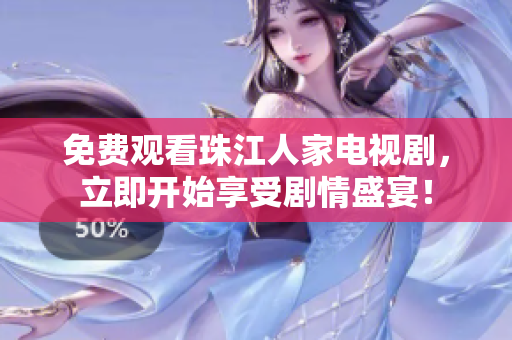 免费观看珠江人家电视剧，立即开始享受剧情盛宴！