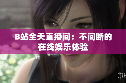 B站全天直播间：不间断的在线娱乐体验
