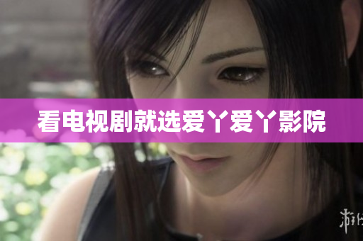 看电视剧就选爱丫爱丫影院