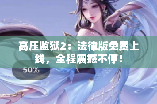 高压监狱2：法律版免费上线，全程震撼不停！