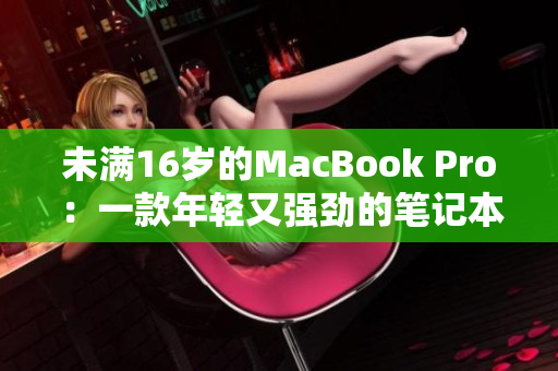 未满16岁的MacBook Pro：一款年轻又强劲的笔记本电脑