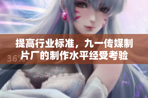 提高行业标准，九一传媒制片厂的制作水平经受考验