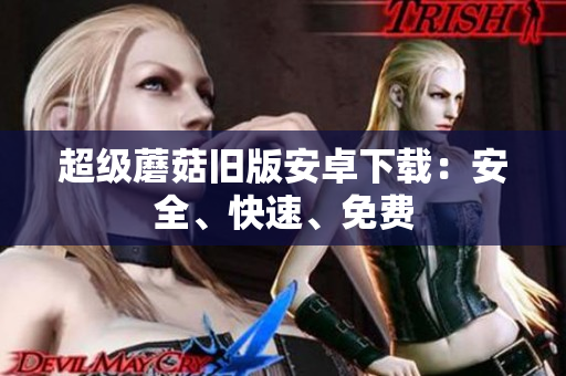 超级蘑菇旧版安卓下载：安全、快速、免费