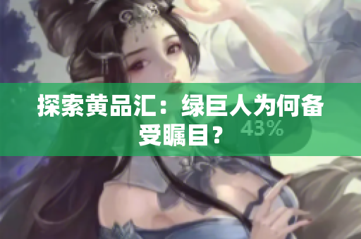探索黄品汇：绿巨人为何备受瞩目？