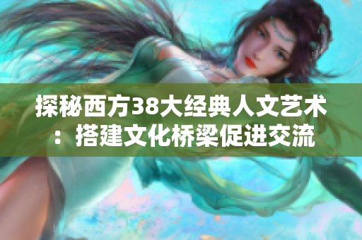 探秘西方38大经典人文艺术：搭建文化桥梁促进交流