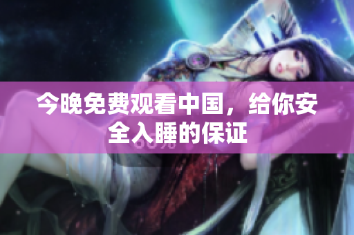 今晚免费观看中国，给你安全入睡的保证
