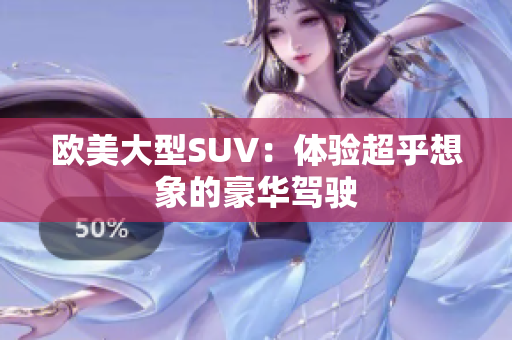 欧美大型SUV：体验超乎想象的豪华驾驶