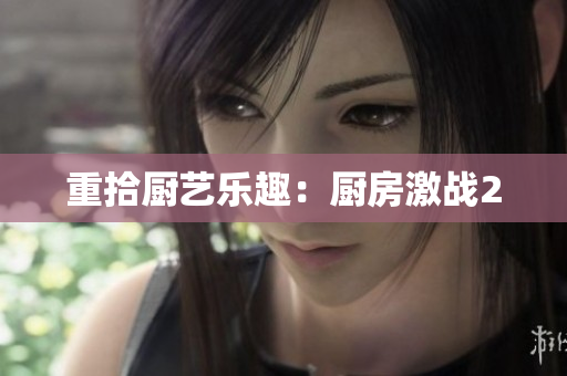 重拾厨艺乐趣：厨房激战2