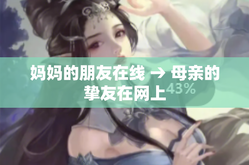 妈妈的朋友在线 → 母亲的挚友在网上